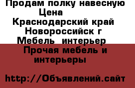 Продам полку навесную › Цена ­ 1 500 - Краснодарский край, Новороссийск г. Мебель, интерьер » Прочая мебель и интерьеры   